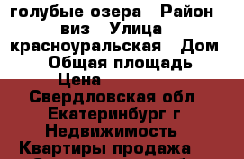 голубые озера › Район ­ виз › Улица ­ красноуральская › Дом ­ 22 › Общая площадь ­ 62 › Цена ­ 4 500 000 - Свердловская обл., Екатеринбург г. Недвижимость » Квартиры продажа   . Свердловская обл.,Екатеринбург г.